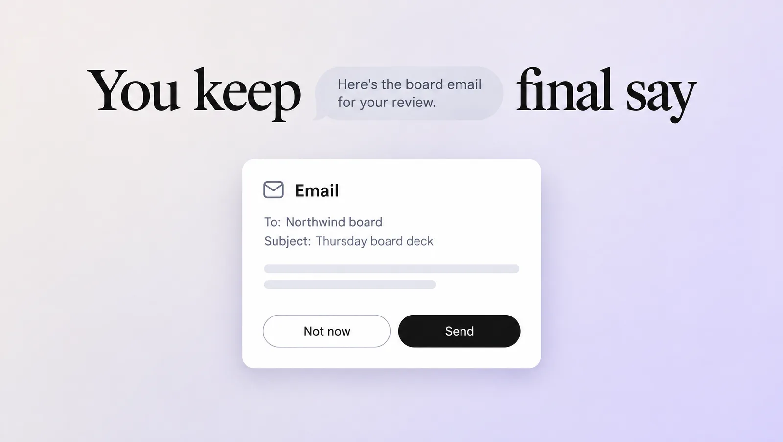 A screen with the headline You keep final say, a chat bubble Here's the board email for your review, and an email card to the Northwind board with Not now and Send buttons